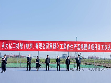 新起徴(zheng)程(cheng)，再(zai)譜(pu)華章 | 永(yong)大(da)化機(ji)（如(ru)東(dong)）有限(xian)公司重型裝備(bei)生産基(ji)地建設項(xiang)目(mu)開(kai)工儀式(shi)隆(long)重擧(ju)行(xing)